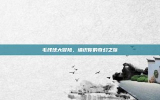毛线球大冒险，编织你的奇幻之旅