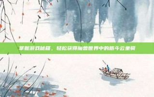 掌握游戏秘籍，轻松获得魔兽世界中的筋斗云坐骑