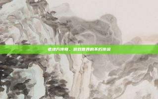 老地方传奇，游戏世界的不朽传说