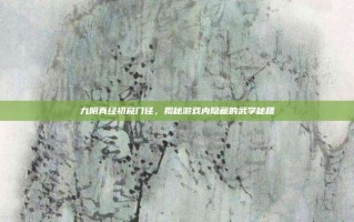 九阴真经初窥门径，揭秘游戏内隐藏的武学秘籍