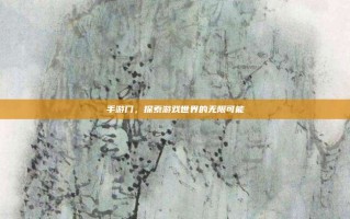 手游门，探索游戏世界的无限可能