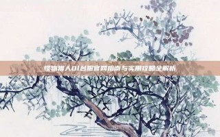 怪物猎人Ol台服官网指南与实用攻略全解析