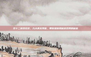 双十二游戏狂欢，九大真实预言，带你提前揭秘游戏界的秘密