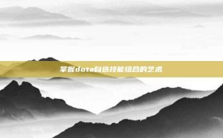 掌握dota自选技能组合的艺术