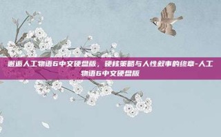 邂逅人工物语6中文硬盘版，硬核策略与人性叙事的终章-人工物语6中文硬盘版