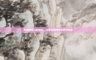 掌握明教T宏技巧，让你在剑网3中游刃有余