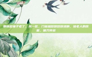 那铁匠铺子老了。风一吹，门板就吱呀吱呀地响，像老人的咳嗽。破刀传说