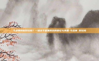 斗战神到底好玩吗？一场关于暗黑西游的回忆与真相-斗战神 好玩吗