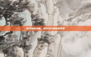 剑灵蓝钻攻略，提升战力的秘密武器