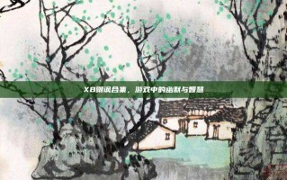 XB嘲讽合集，游戏中的幽默与智慧