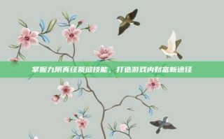 掌握九阴真经裁缝技能，打造游戏内财富新途径