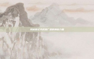 揭秘世纪天成推广员的神秘力量