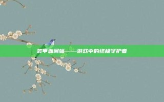 装甲血翼蝠——游戏中的终极守护者