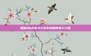 揭秘QQ大乐斗2龙宫地图的奇幻之旅