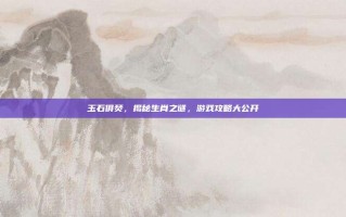 玉石俱焚，揭秘生肖之谜，游戏攻略大公开
