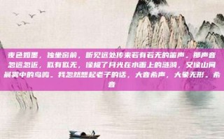 夜色如墨，独坐窗前，听见远处传来若有若无的笛声。那声音忽远忽近，似有似无，像极了月光在水面上的涟漪，又像山间晨雾中的鸟鸣。我忽然想起老子的话，大音希声，大象无形。希音