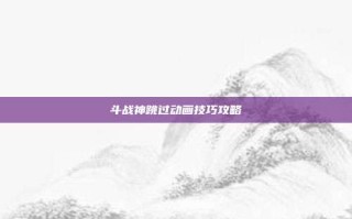 斗战神跳过动画技巧攻略