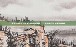 掌握PSP梦幻之星2的密码攻略，让你的游戏之旅更加顺畅