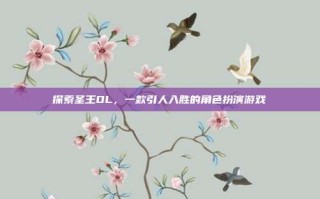 探索圣王OL，一款引人入胜的角色扮演游戏