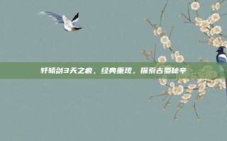 轩辕剑3天之痕，经典重现，探索古蜀秘辛