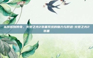 从灰烬到传奇，火炬之光2装备系统的魅力与肝道-火炬之光2装备