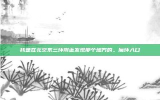 我是在北京东三环附近发现那个地方的。魔环入口