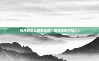热无赖怎么进不去呀？游戏攻略来帮忙！