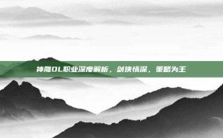 神雕OL职业深度解析，剑侠情深，策略为王