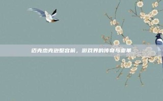 迈克杰克逊整容前，游戏界的传奇与变革
