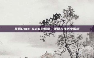 掌握Dota 6.68的精髓，策略与技巧全解析