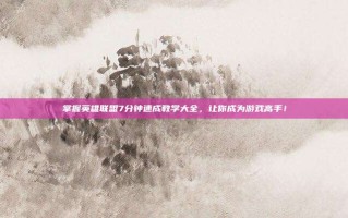 掌握英雄联盟7分钟速成教学大全，让你成为游戏高手！