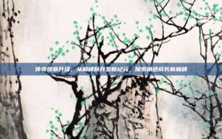 传奇续章升级，从巅峰跃升至新纪元，探索角色成长新巅峰