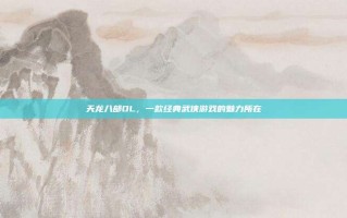 天龙八部OL，一款经典武侠游戏的魅力所在