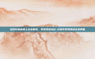 当莽村毒舌遇上北京篮球，李宏伟观战记-狂飙李宏伟观战北京男篮