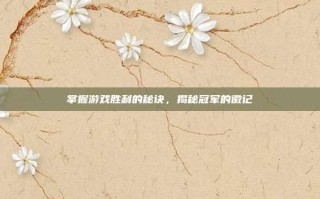 掌握游戏胜利的秘诀，揭秘冠军的徽记