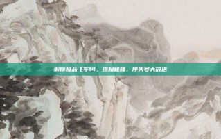 解锁极品飞车14，终极秘籍，序列号大放送