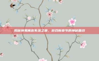 揭秘神鬼寓言失落之章，游戏新章节的神秘面纱