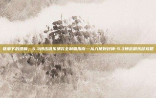 铁拳下的逻辑，5.3搏击俱乐部完全制霸指南—从入场到封神-5.3搏击俱乐部攻略