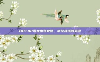 DOTA2毒龙出装攻略，掌控战场的关键