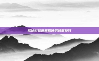 揭秘影踪派日常任务接取技巧