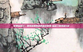 梦回仙剑三，锁妖塔第四层的血色圆舞-仙剑三锁妖塔4层