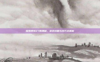 探索博特Z7的奥秘，游戏攻略与技巧全解析