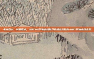 电光石火，制霸雷池，DOTA2闪电幽魂剃刀终极出装指南-DOT闪电幽魂出装