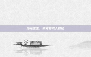 地龙宝宝，萌宠养成大冒险