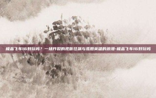 极品飞车16好玩吗？一场炸裂的视听狂飙与孤胆英雄的浪漫-极品飞车16好玩吗