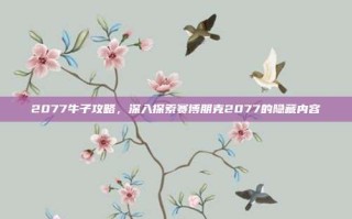 2077牛子攻略，深入探索赛博朋克2077的隐藏内容