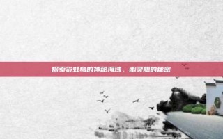 探索彩虹岛的神秘海域，幽灵船的秘密