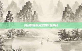 揭秘破碎银河系的宇宙奥秘