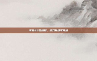 掌握85登陆器，游戏升级不再难