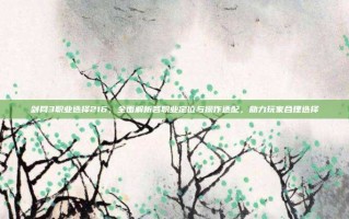 剑网3职业选择216，全面解析各职业定位与操作适配，助力玩家合理选择
